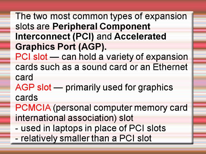 The two most common types of expansion slots are Peripheral Component Interconnect (PCI) and